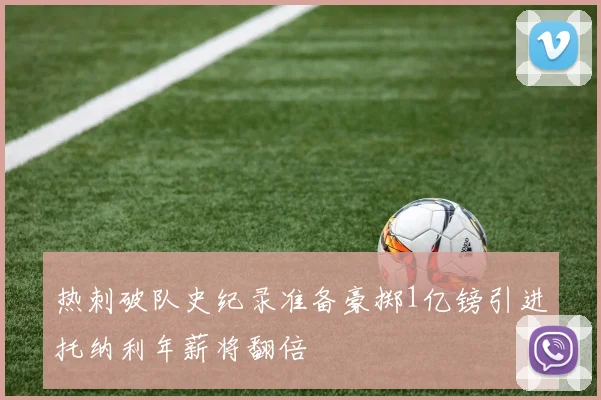 热刺破队史纪录准备豪掷1亿镑引进托纳利年薪将翻倍