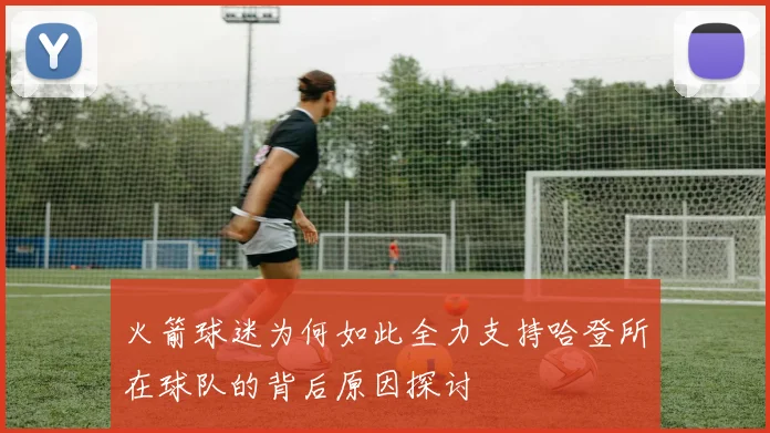 火箭球迷为何如此全力支持哈登所在球队的背后原因探讨