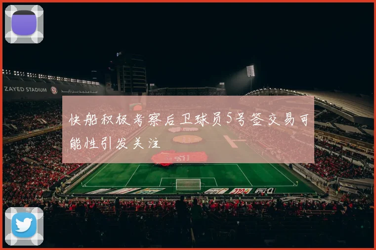快船积极考察后卫球员5号签交易可能性引发关注