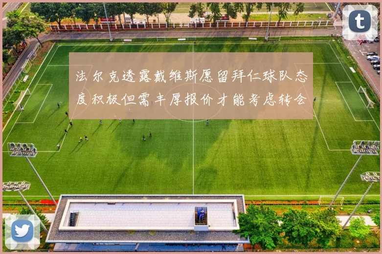 法尔克透露戴维斯愿留拜仁球队态度积极但需丰厚报价才能考虑转会