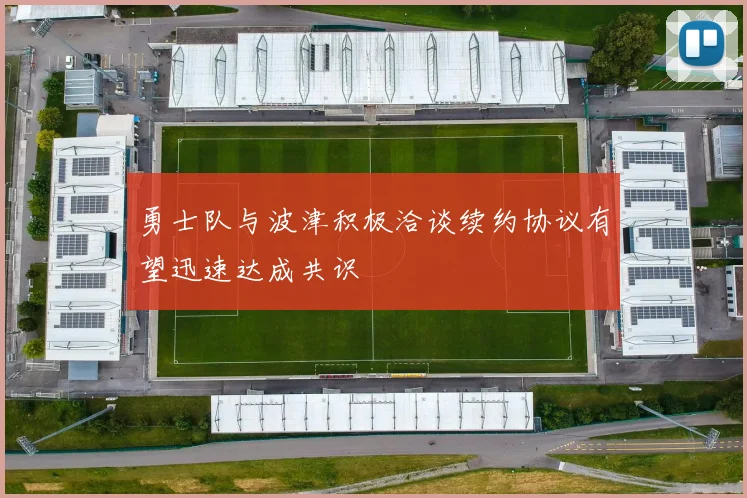 勇士队与波津积极洽谈续约协议有望迅速达成共识