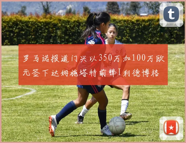 罗马诺报道门兴以350万加100万欧元签下达姆施塔特前锋I利德博格