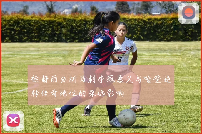 徐静雨分析马刺夺冠意义与哈登逆转传奇地位的深远影响