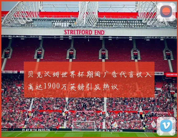 贝克汉姆世界杯期间广告代言收入高达1900万英镑引发热议
