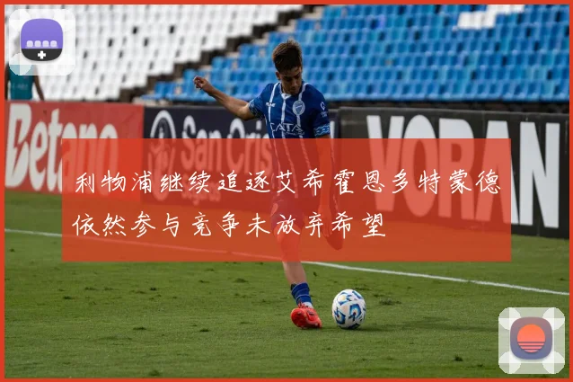利物浦继续追逐艾希霍恩多特蒙德依然参与竞争未放弃希望