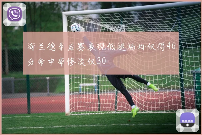 海兰德季后赛表现低迷场均仅得46分命中率惨淡仅30