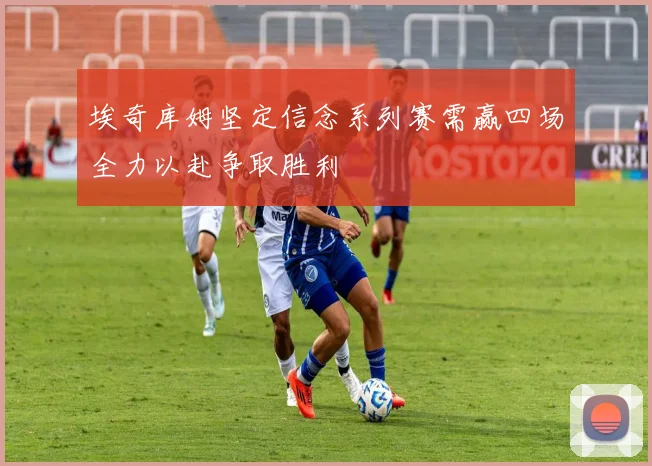埃奇库姆坚定信念系列赛需赢四场全力以赴争取胜利